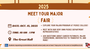 2025 Meet Your Major Fair; October 15, 2025; 10am-1pm in the Great Hall; Explore your major/program at Pierce College; Meet with our very own Pierce department representatives; Ask questions about career pathways, major coursework, university to transfer to, and more!